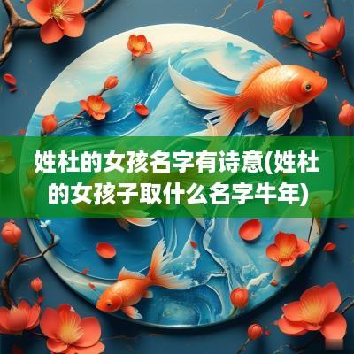 姓杜的女孩名字有诗意(姓杜的女孩子取什么名字蛇年)