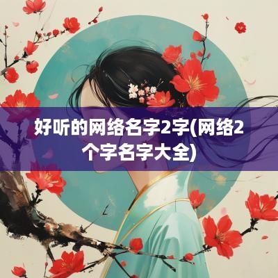 好听的网络名字2字(网络2个字名字大全)