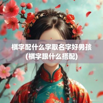 棋字配什么字取名字好男孩(棋字跟什么搭配)