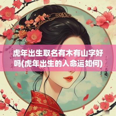 蛇年出生取名有木有山字好吗(蛇年出生的人命运如何)