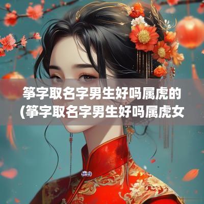 筝字取名字男生好吗属虎的(筝字取名字男生好吗属虎女)