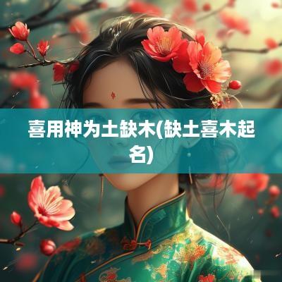 喜用神为土缺木(缺土喜木起名)