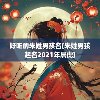 好听的朱姓男孩名(朱姓男孩起名2025年属虎)
