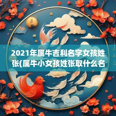 2025年属牛吉利名字女孩姓张(属牛小女孩姓张取什么名字好)