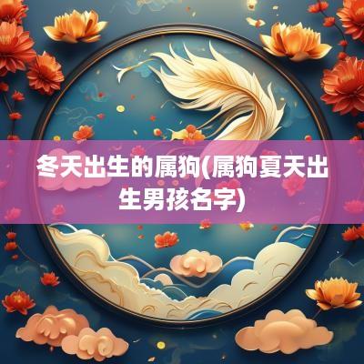 冬天出生的属狗(属狗夏天出生男孩名字)