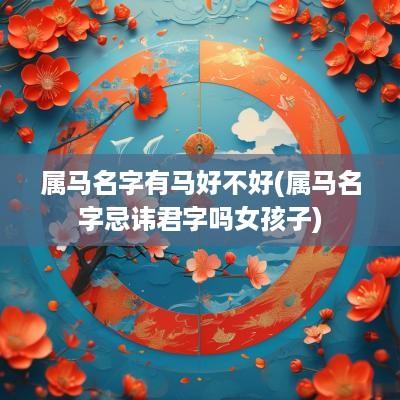 属马名字有马好不好(属马名字忌讳君字吗女孩子)