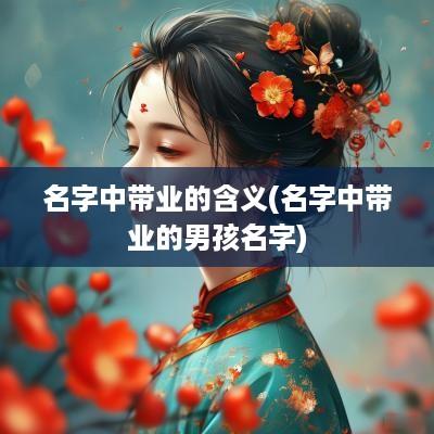名字中带业的含义(名字中带业的男孩名字)