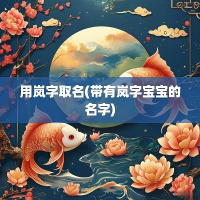用岚字取名(带有岚字宝宝的名字)