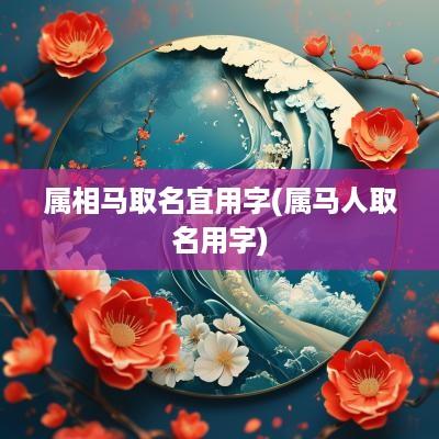 属相马取名宜用字(属马人取名用字)