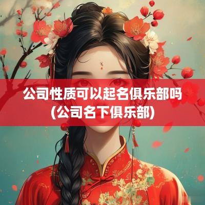 公司性质可以起名俱乐部吗(公司名下俱乐部)