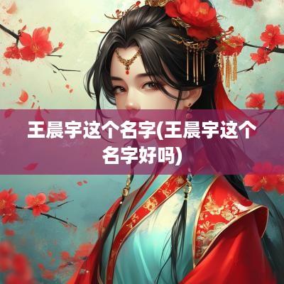 王晨宇这个名字(王晨宇这个名字好吗)