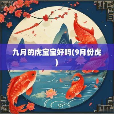 九月的虎宝宝好吗(9月份虎)