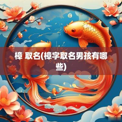 樟 取名(樟字取名男孩有哪些)