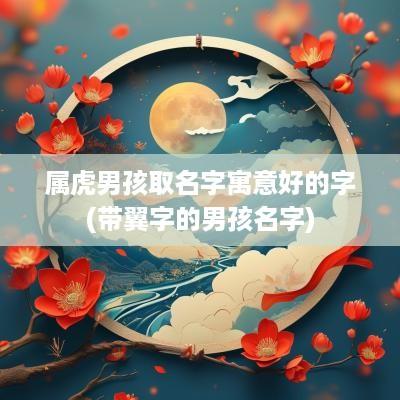 属虎男孩取名字寓意好的字(带翼字的男孩名字)
