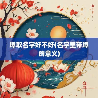 璋取名字好不好(名字里带璋的意义)
