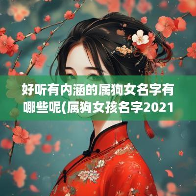 好听有内涵的属狗女名字有哪些呢(属狗女孩名字2025年名字大全)