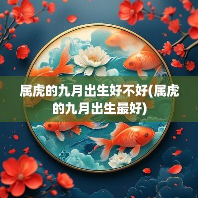 属虎的九月出生好不好(属虎的九月出生最好)