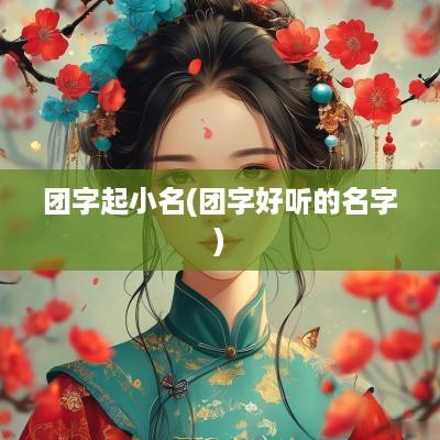 团字起小名(团字好听的名字)