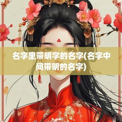 名字里带明字的名字(名字中间带明的名字)