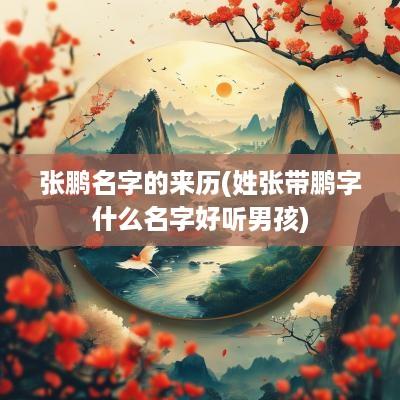 张鹏名字的来历(姓张带鹏字什么名字好听男孩)