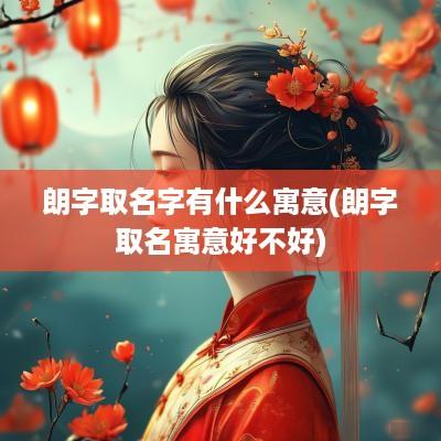 朗字取名字有什么寓意(朗字取名寓意好不好)