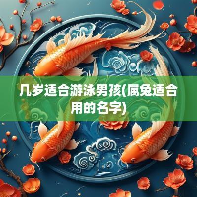 几岁适合游泳男孩(属兔适合用的名字)