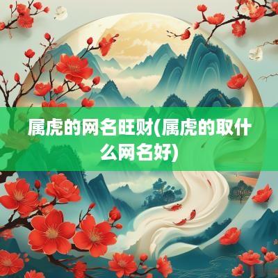 属虎的网名旺财(属虎的取什么网名好)