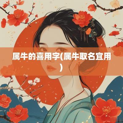 属牛的喜用字(属牛取名宜用)