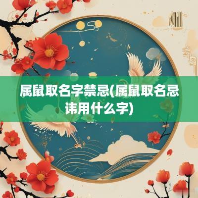 属鼠取名字禁忌(属鼠取名忌讳用什么字)