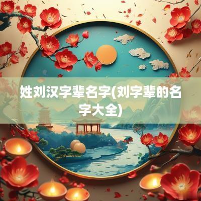 姓刘汉字辈名字(刘字辈的名字大全)