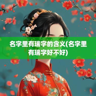 名字里有瑞字的含义(名字里有瑞字好不好)