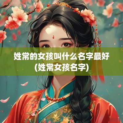 姓常的女孩叫什么名字最好(姓常女孩名字)