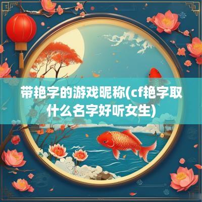 带艳字的游戏昵称(cf艳字取什么名字好听女生)