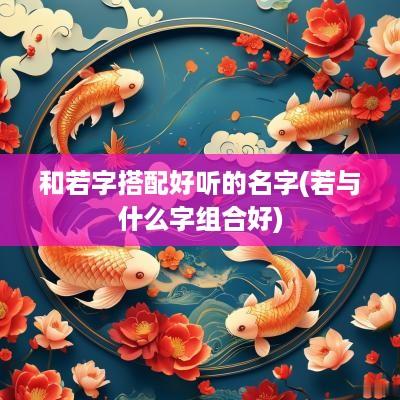 和若字搭配好听的名字(若与什么字组合好)