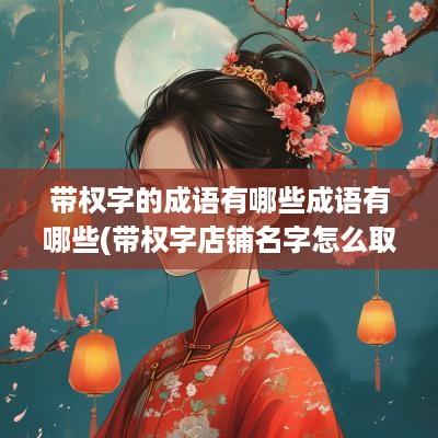 带权字的成语有哪些成语有哪些(带权字店铺名字怎么取好听)