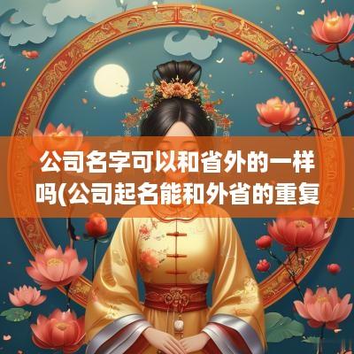 公司名字可以和省外的一样吗(公司起名能和外省的重复吗)