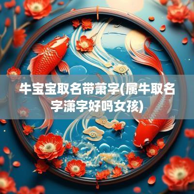 牛宝宝取名带萧字(属牛取名字潇字好吗女孩)
