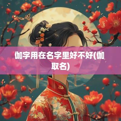 伽字用在名字里好不好(伽 取名)
