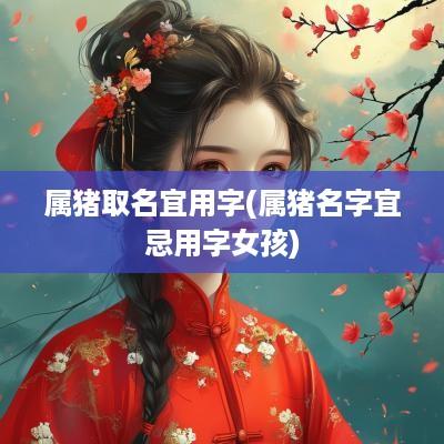 属猪取名宜用字(属猪名字宜忌用字女孩)