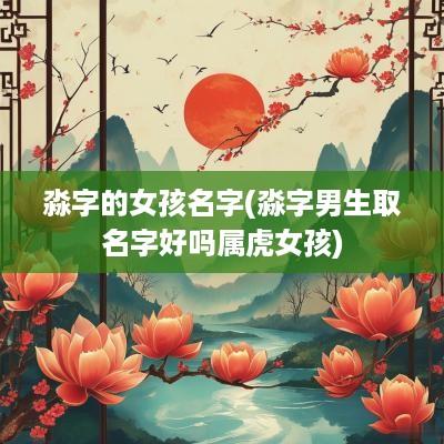 淼字的女孩名字(淼字男生取名字好吗属虎女孩)