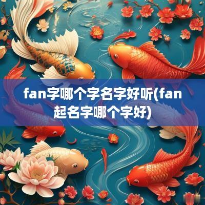 fan字哪个字名字好听(fan起名字哪个字好)