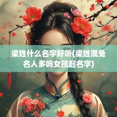 梁姓什么名字好听(梁姓属兔名人多吗女孩起名字)