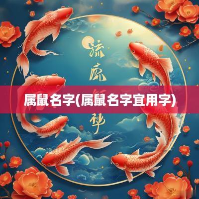 属鼠名字(属鼠名字宜用字)