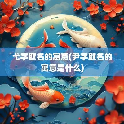 弋字取名的寓意(尹字取名的寓意是什么)