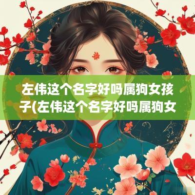 左伟这个名字好吗属狗女孩子(左伟这个名字好吗属狗女孩)