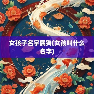 女孩子名字属狗(女孩叫什么名字)