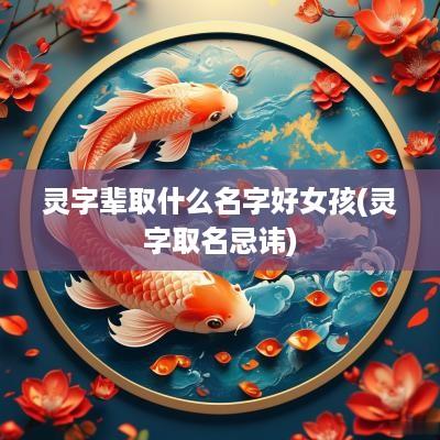 灵字辈取什么名字好女孩(灵字取名忌讳)