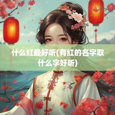 什么红最好听(有红的名字取什么字好听)