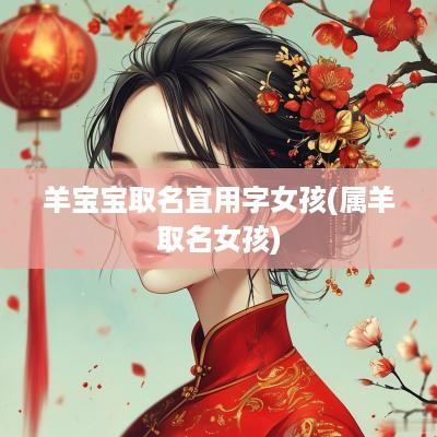 羊宝宝取名宜用字女孩(属羊取名女孩)