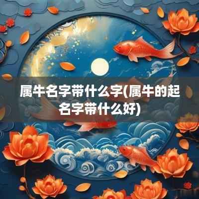 属牛名字带什么字(属牛的起名字带什么好)